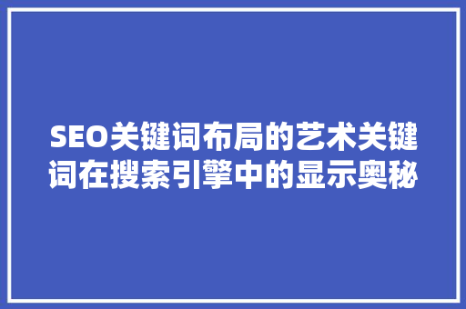 SEO关键词布局的艺术关键词在搜索引擎中的显示奥秘