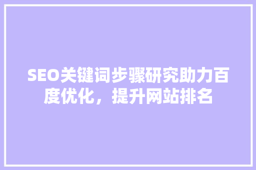 SEO关键词步骤研究助力百度优化，提升网站排名