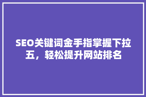 SEO关键词金手指掌握下拉五，轻松提升网站排名