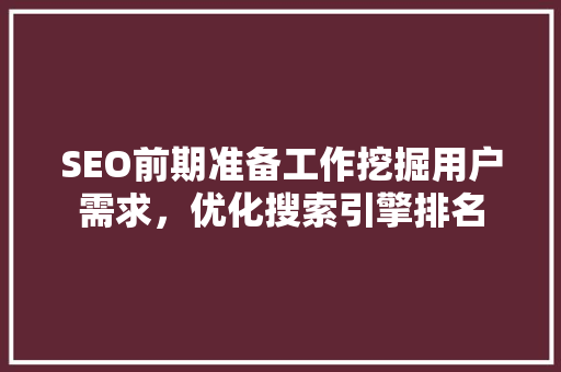 SEO前期准备工作挖掘用户需求，优化搜索引擎排名