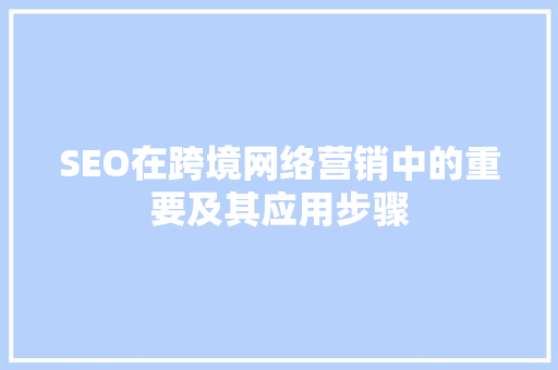 SEO在跨境网络营销中的重要及其应用步骤