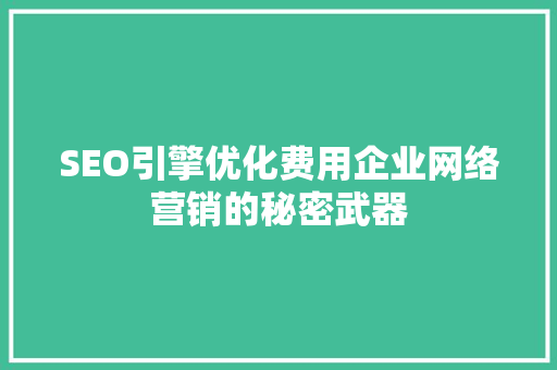 SEO引擎优化费用企业网络营销的秘密武器