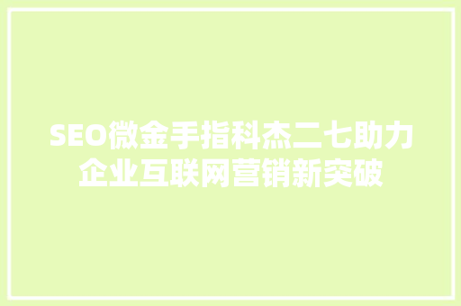 SEO微金手指科杰二七助力企业互联网营销新突破