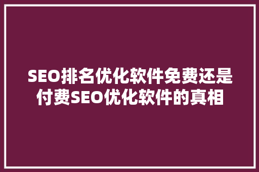SEO排名优化软件免费还是付费SEO优化软件的真相