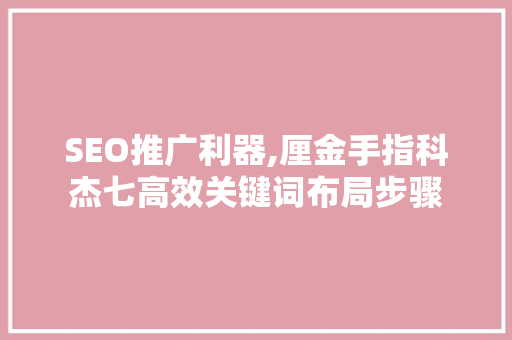 SEO推广利器,厘金手指科杰七高效关键词布局步骤