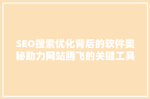 SEO搜索优化背后的软件奥秘助力网站腾飞的关键工具