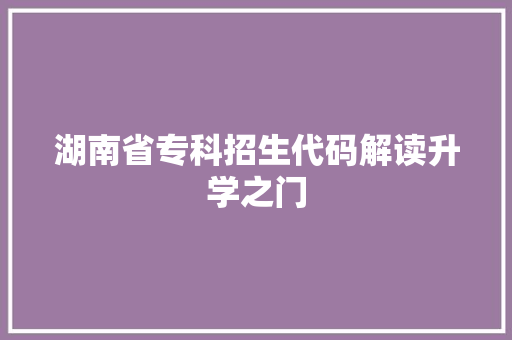 湖南省专科招生代码解读升学之门