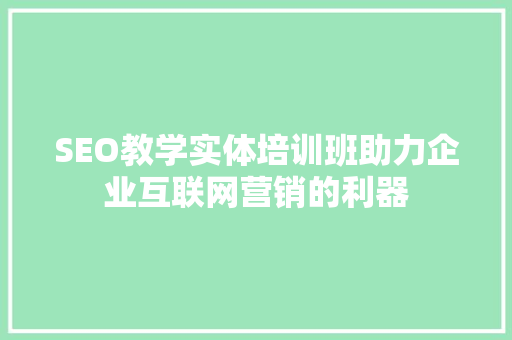SEO教学实体培训班助力企业互联网营销的利器