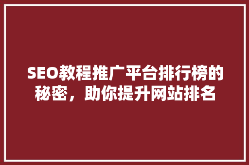 SEO教程推广平台排行榜的秘密，助你提升网站排名