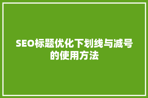 SEO标题优化下划线与减号的使用方法