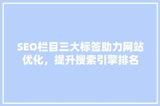 SEO栏目三大标签助力网站优化，提升搜索引擎排名