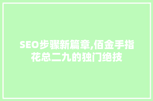 SEO步骤新篇章,佰金手指花总二九的独门绝技