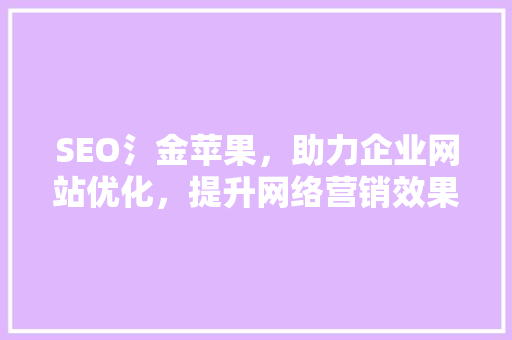 SEO氵金苹果，助力企业网站优化，提升网络营销效果