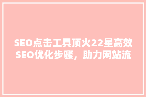 SEO点击工具顶火22星高效SEO优化步骤，助力网站流量翻倍