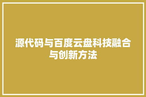 源代码与百度云盘科技融合与创新方法