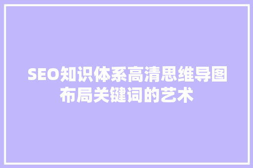 SEO知识体系高清思维导图布局关键词的艺术