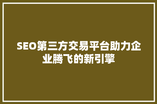 SEO第三方交易平台助力企业腾飞的新引擎