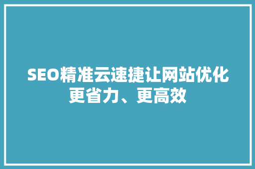 SEO精准云速捷让网站优化更省力、更高效