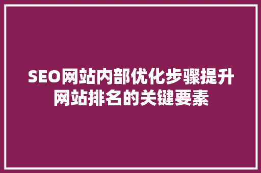SEO网站内部优化步骤提升网站排名的关键要素
