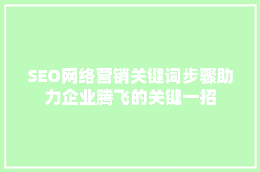 SEO网络营销关键词步骤助力企业腾飞的关键一招