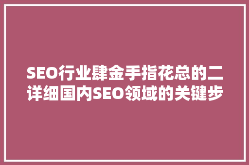 SEO行业肆金手指花总的二详细国内SEO领域的关键步骤与实战方法