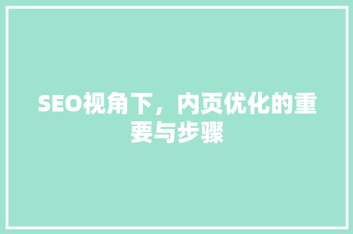 SEO视角下，内页优化的重要与步骤