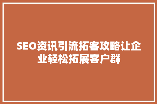 SEO资讯引流拓客攻略让企业轻松拓展客户群