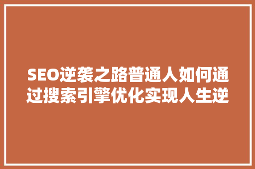 SEO逆袭之路普通人如何通过搜索引擎优化实现人生逆袭