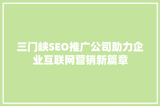 三门峡SEO推广公司助力企业互联网营销新篇章