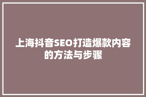 上海抖音SEO打造爆款内容的方法与步骤