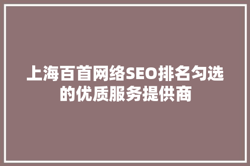 上海百首网络SEO排名匀选的优质服务提供商
