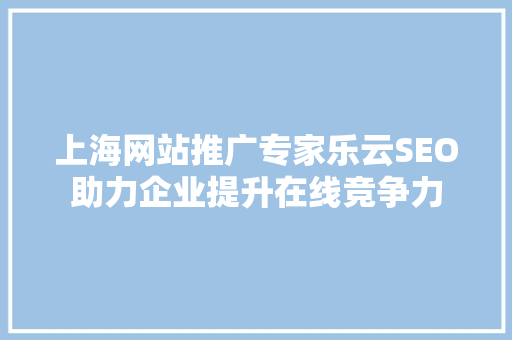 上海网站推广专家乐云SEO助力企业提升在线竞争力
