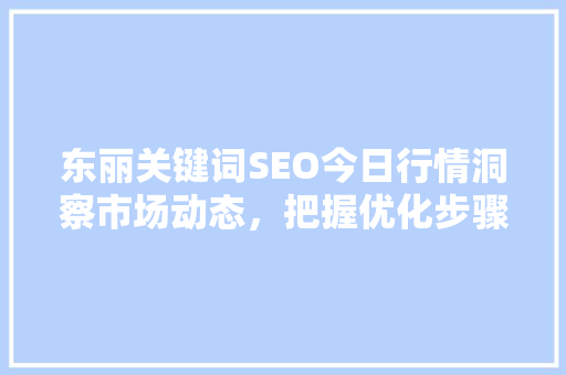 东丽关键词SEO今日行情洞察市场动态，把握优化步骤