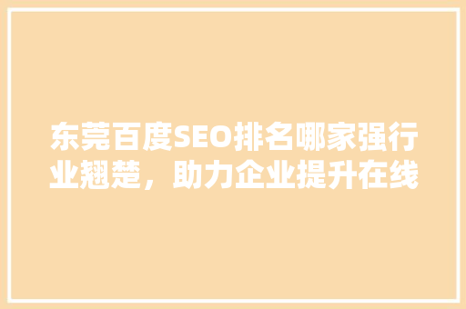 东莞百度SEO排名哪家强行业翘楚，助力企业提升在线竞争力