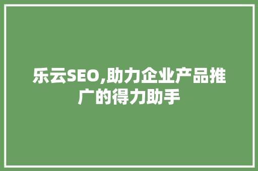 乐云SEO,助力企业产品推广的得力助手