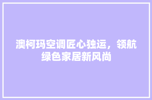 澳柯玛空调匠心独运，领航绿色家居新风尚