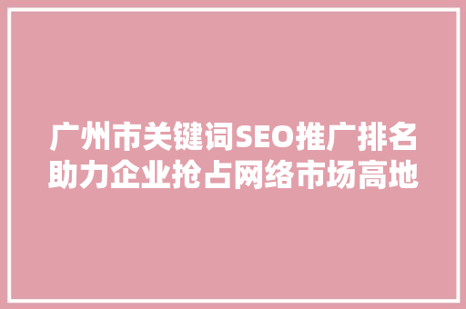 广州市关键词SEO推广排名助力企业抢占网络市场高地