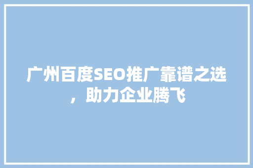 广州百度SEO推广靠谱之选，助力企业腾飞