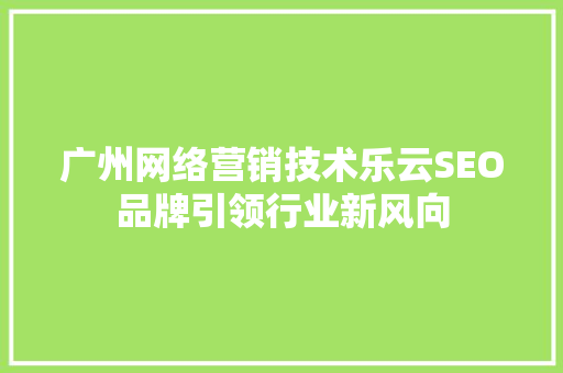 广州网络营销技术乐云SEO品牌引领行业新风向