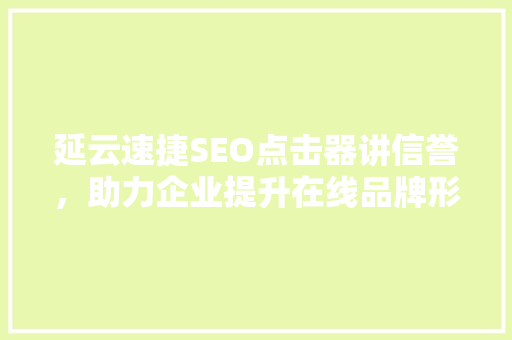 延云速捷SEO点击器讲信誉，助力企业提升在线品牌形象