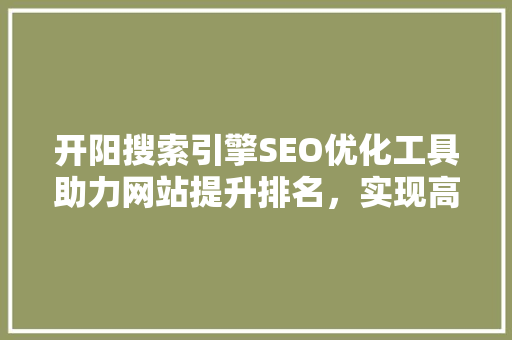 开阳搜索引擎SEO优化工具助力网站提升排名，实现高效流量转化