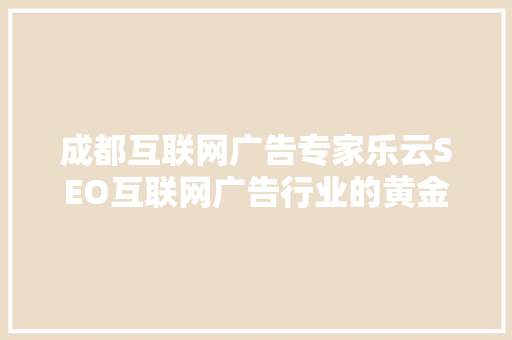 成都互联网广告专家乐云SEO互联网广告行业的黄金法则