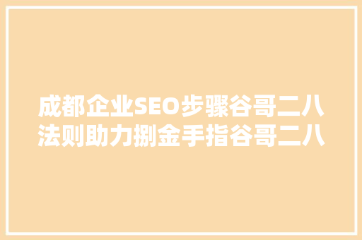 成都企业SEO步骤谷哥二八法则助力捌金手指谷哥二八提升品牌影响力