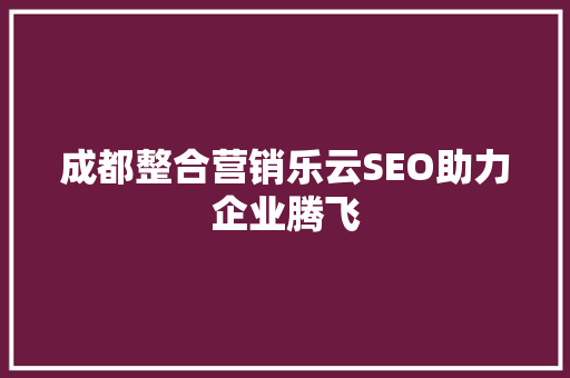 成都整合营销乐云SEO助力企业腾飞