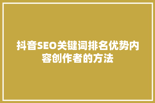 抖音SEO关键词排名优势内容创作者的方法