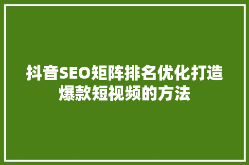 抖音SEO矩阵排名优化打造爆款短视频的方法