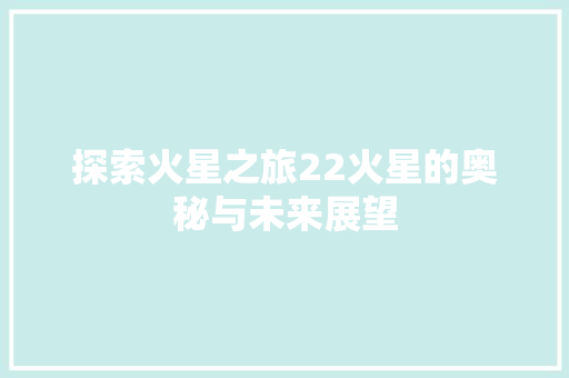 探索火星之旅22火星的奥秘与未来展望