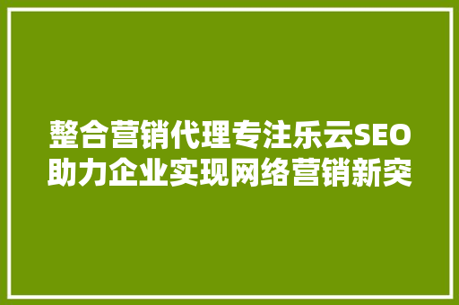 整合营销代理专注乐云SEO助力企业实现网络营销新突破