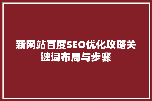 新网站百度SEO优化攻略关键词布局与步骤