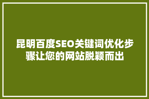 昆明百度SEO关键词优化步骤让您的网站脱颖而出